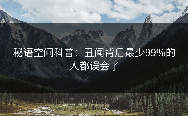 秘语空间科普：丑闻背后最少99%的人都误会了