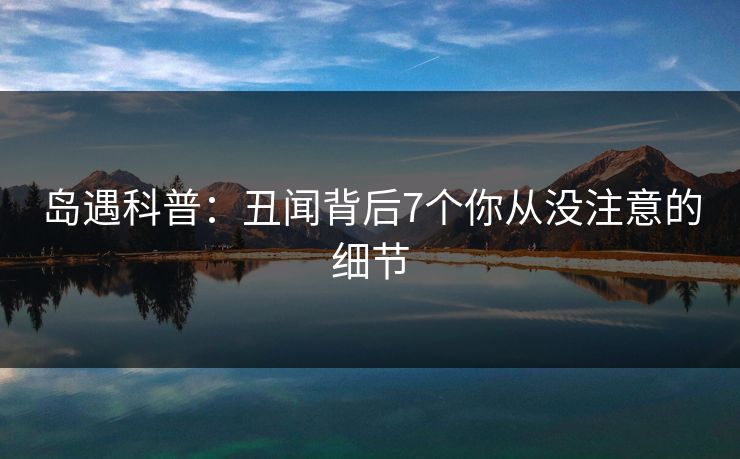 岛遇科普：丑闻背后7个你从没注意的细节