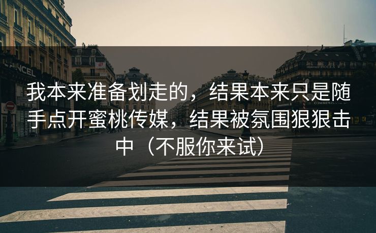 我本来准备划走的,结果本来只是随手点开蜜桃传媒,结果被氛围狠狠击中(不服你来试) 我本来准备划走的,结果本来只是随手点开蜜桃传媒,结果被氛围狠狠击中(不服你来试)