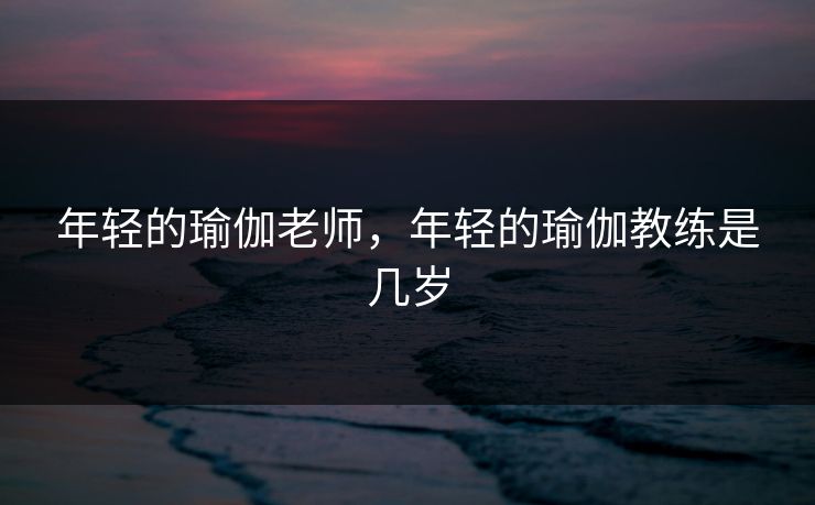 年轻的瑜伽老师，年轻的瑜伽教练是几岁