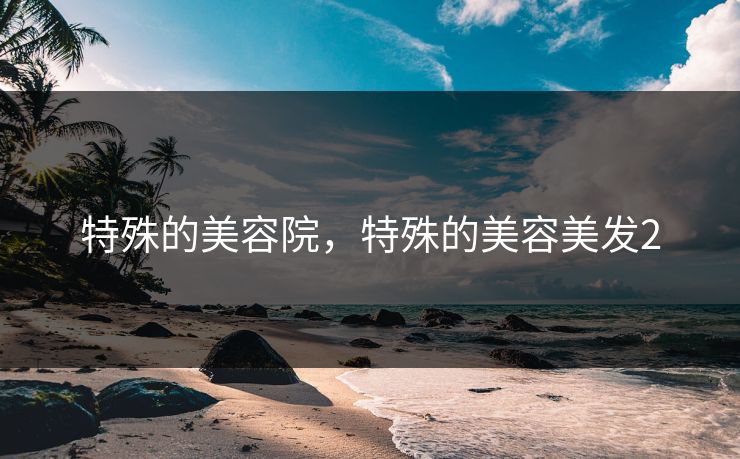 特殊的美容院，特殊的美容美发2