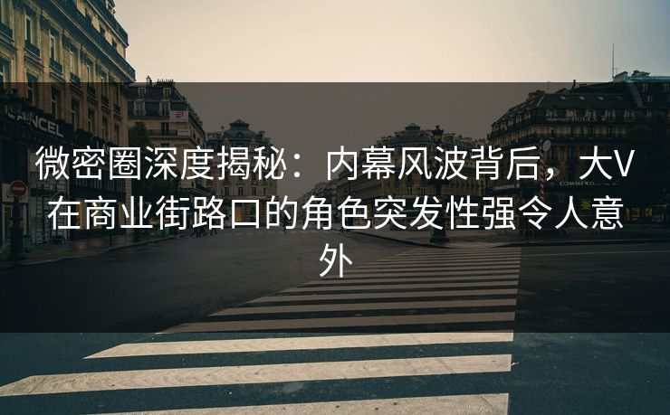微密圈深度揭秘:内幕风波背后,大V在商业街路口的角色突发性强令人意外 微密圈深度揭秘:内幕风波背后,大V在商业街路口的角色突发性强令人意外