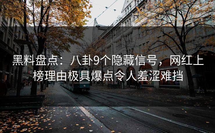 黑料盘点：八卦9个隐藏信号，网红上榜理由极具爆点令人羞涩难挡
